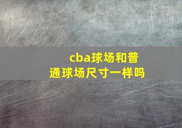 cba球场和普通球场尺寸一样吗