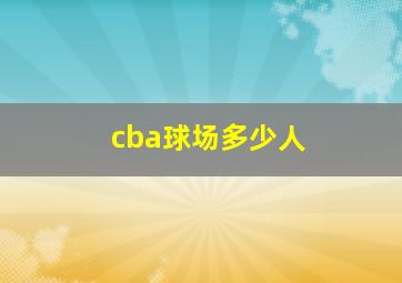 cba球场多少人