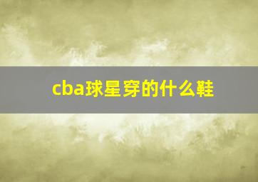 cba球星穿的什么鞋