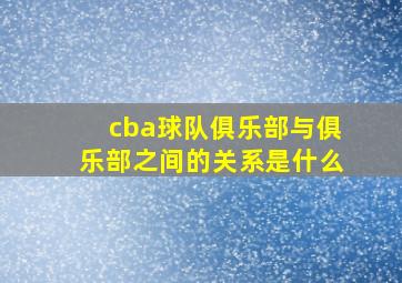 cba球队俱乐部与俱乐部之间的关系是什么