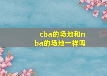 cba的场地和nba的场地一样吗