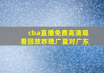 cba直播免费高清观看回放昨晚广夏对广东