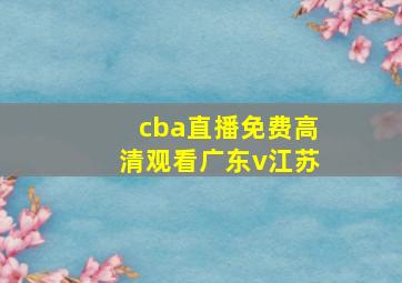 cba直播免费高清观看广东v江苏