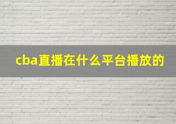 cba直播在什么平台播放的