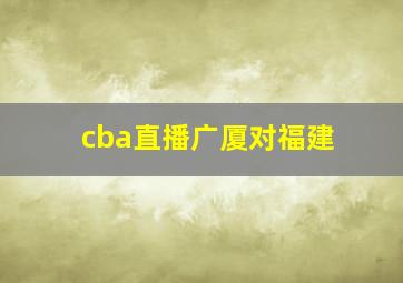 cba直播广厦对福建