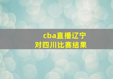 cba直播辽宁对四川比赛结果