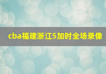 cba福建浙江5加时全场录像