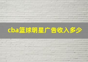 cba篮球明星广告收入多少