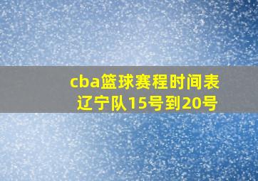 cba篮球赛程时间表辽宁队15号到20号