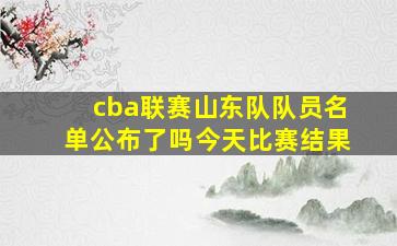 cba联赛山东队队员名单公布了吗今天比赛结果