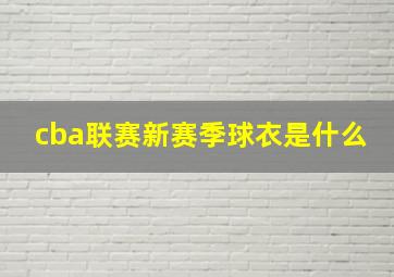 cba联赛新赛季球衣是什么