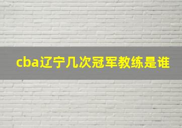 cba辽宁几次冠军教练是谁