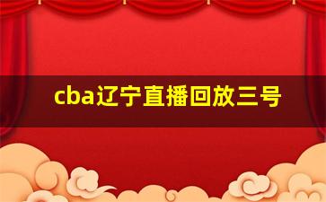 cba辽宁直播回放三号