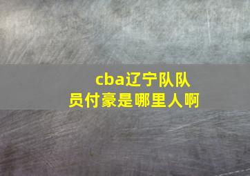 cba辽宁队队员付豪是哪里人啊