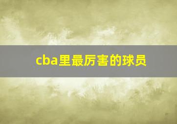 cba里最厉害的球员