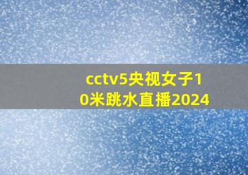 cctv5央视女子10米跳水直播2024