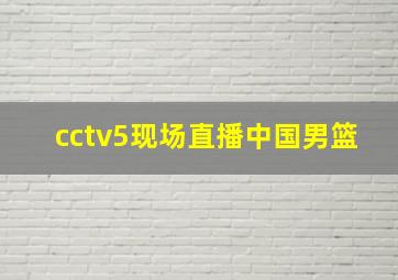 cctv5现场直播中国男篮