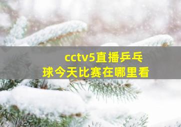 cctv5直播乒乓球今天比赛在哪里看