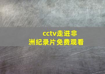 cctv走进非洲纪录片免费观看