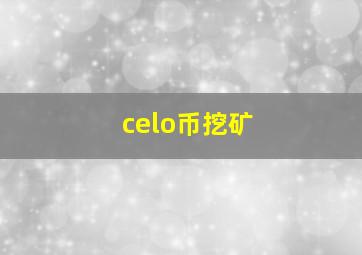 celo币挖矿