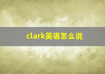 clark英语怎么说