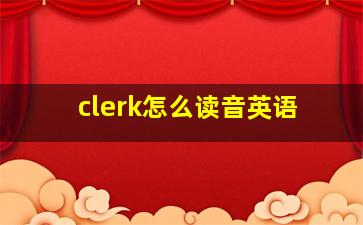 clerk怎么读音英语