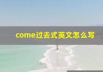 come过去式英文怎么写