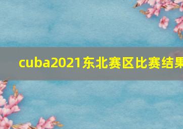 cuba2021东北赛区比赛结果