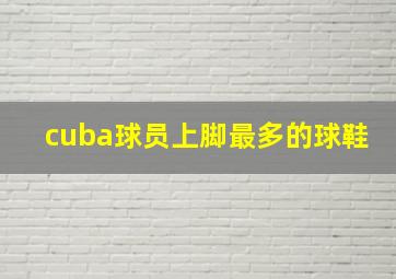 cuba球员上脚最多的球鞋