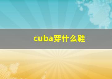 cuba穿什么鞋