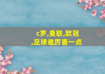 c罗,曼联,欧冠,足球谁厉害一点