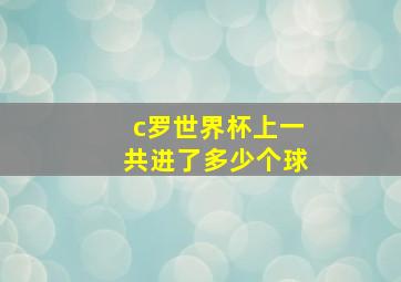 c罗世界杯上一共进了多少个球