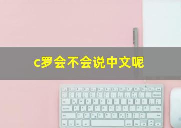 c罗会不会说中文呢