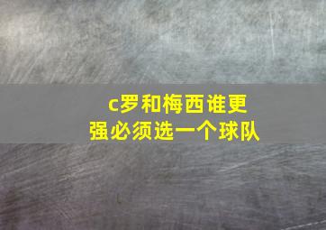 c罗和梅西谁更强必须选一个球队