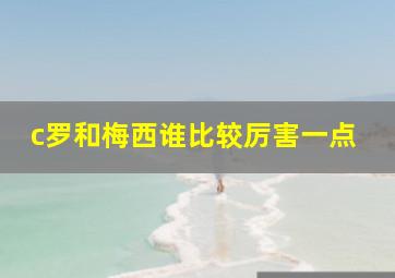 c罗和梅西谁比较厉害一点