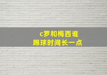 c罗和梅西谁踢球时间长一点