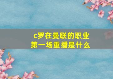 c罗在曼联的职业第一场重播是什么