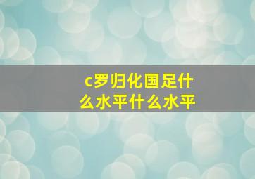 c罗归化国足什么水平什么水平