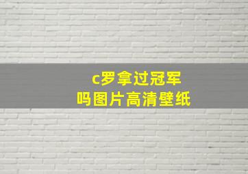 c罗拿过冠军吗图片高清壁纸