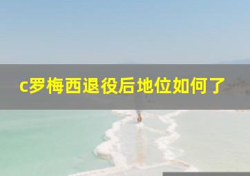 c罗梅西退役后地位如何了