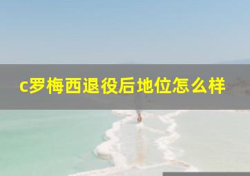 c罗梅西退役后地位怎么样