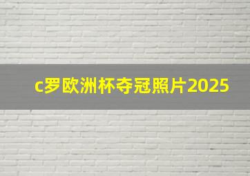 c罗欧洲杯夺冠照片2025