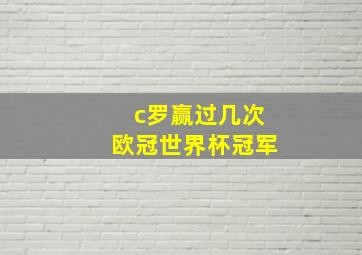 c罗赢过几次欧冠世界杯冠军