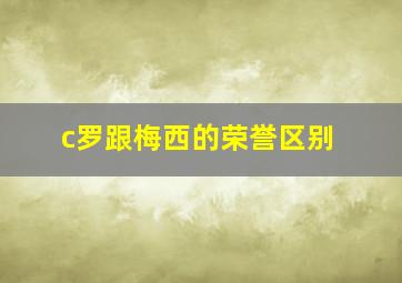 c罗跟梅西的荣誉区别