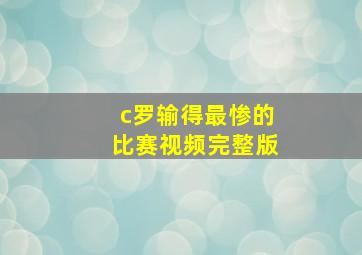 c罗输得最惨的比赛视频完整版