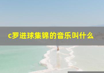 c罗进球集锦的音乐叫什么