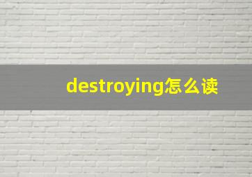 destroying怎么读