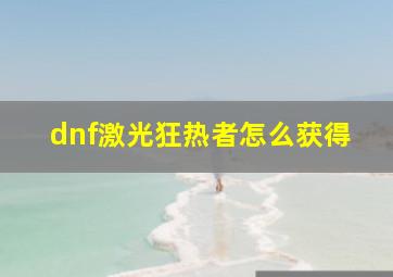 dnf激光狂热者怎么获得