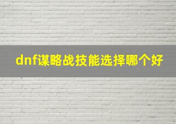 dnf谋略战技能选择哪个好