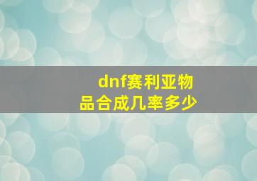 dnf赛利亚物品合成几率多少